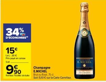 34%  D'ÉCONOMIES  15€  LeL: 20 € Prix payé en caisse  Soit  € 90  Remise Fideite dédute  Champagne E.MICHEL  Brutou Rosé, 75 d. Soit 5,10 € sur la Carte Carrefour.  **********  E.MICHEL 