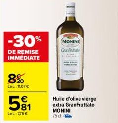 -30%  DE REMISE IMMÉDIATE  8%  LeL: 11,07€  581  €  LeL: 7,75 €  MONINI GranFruttato  Huile d'olive vierge extra GranFruttato MONINI 75 cl 