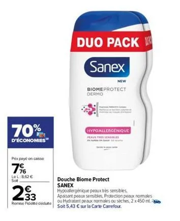 70%  d'économies  prix payé en caisse  7%  lel:8,62 € sot  233  remise fidelté déduite  duo pack  sanex  new  biome protect dermo  douche biome protect sanex  hypoallergenique  peaur tres sensibles  h