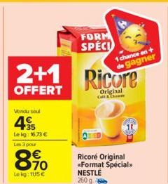 Vendu soul  35  Le kg: 16,73 €  Les 3 pour  8.⁹0  €  Le kg: 1115 €  2+1 Ricore  OFFERT  Call & Ch  FORM SPÉCI  1 chance en + de gagner  Ricoré Original «Format Spécial>> NESTLÉ 260 g. 