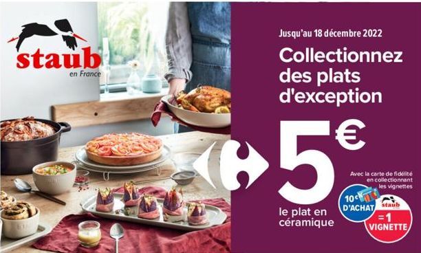 staub  en France  +5€  le plat en céramique  Jusqu'au 18 décembre 2022  Collectionnez des plats d'exception  Avec la carte de fidélité en collectionnant les vignettes  10c  D'ACHAT  staub  = 1 VIGNETT