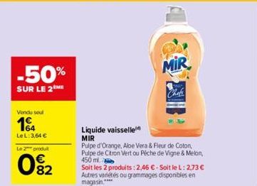 -50%  SUR LE 2 ME  Vendu seul  14  LeL: 3,64 €  Le 2 produit  02  MIR  Chefs  Liquide vaisselle MIR  Pulpe d'Orange, Aloe Vera & Fleur de Coton, Pulpe de Citron Vert ou Pêche de Vigne & Melon, 450 ml.