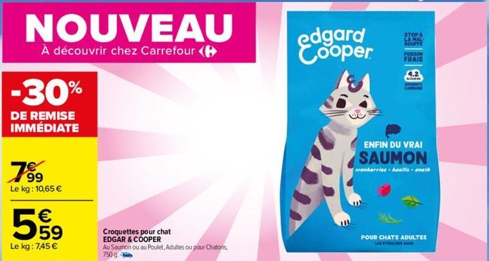 NOUVEAU  À découvrir chez Carrefour (  -30%  DE REMISE IMMÉDIATE  789  Le kg: 10,65 €  599⁹9  Le kg: 7,45 €  Croquettes pour EDGAR & COOPER Au Saumon ou au Poulet, Adultes ou pour Chatons, 750 g  edga