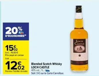 20%  d'économies  15%2  lel: 15,02 € prix payé en caisse sot  12%2  remise fidélité déduite  blended scotch whisky loch castle  40% vol,1l  soit 3 € sur la carte carrefour.  loch castle 