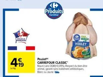 volaille francaise  €  4.99  19  le kg  produits  carrefour  oui..  cammieuxi poulet  poulet carrefour classic"  noumi sans ogm(0,09%) respect du bien-être animal, garanti sans traitement antibiotique