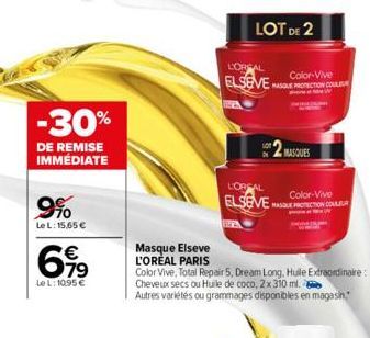 -30%  DE REMISE IMMÉDIATE  9%  Le L: 15,65 €  €  79  Le L: 10.95 €  Masque Elseve L'OREAL PARIS  LOT DE 2  L'ORGAL  Color-Vive  ELSEVE SE PROTECTION CO  MASQUES  L'OREAL  Color-Vive  ELSEVES PROTECTIO