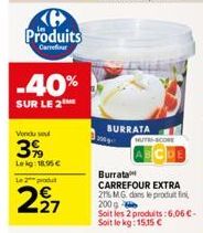 Produits  Carrefour  -40%  SUR LE 2  Vendu sou  39  Lekg: 18.95 €  Le 2 produt  227  BURRATA  NUTES-SCORE 