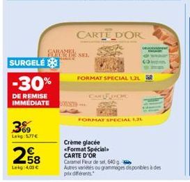 SURGELE  -30%  DE REMISE IMMÉDIATE  369  Lekg: 577€  € 58  Leg 4,00 €  HARTE SEL  CARTE D'OR  FORMAT SPECIAL 1.21 5  Crème glacée <Format Spéciale CARTE D'OR  OCHC  FORMAT SPECIAL 1,21  DENT  Caramel 