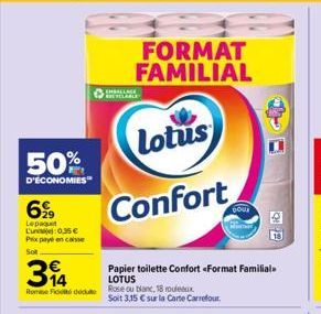 50%  D'ÉCONOMIES  699  Lepat Lun Prix payé en caisse  0,35€  Sot  394  Rom Fit doute  CHALLACE  FORMAT FAMILIAL  Lotus  Confort  Papier toilette Confort «Format Familial LOTUS  Rose ou blanc, 18 roule