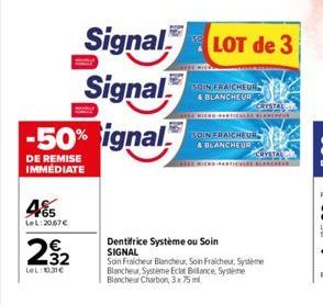 485  LeL:20,67 €  32  LeL:10.31€  -50% ignal  DE REMISE IMMEDIATE  Signal LOT de 3  Signal  SOEN FRAICHEUR & BLANCHEUR  ES LANCHEUR  SOIN FRAICHEUR  & BLANCHEUR  Dentifrice Système ou Soin SIGNAL  CRY