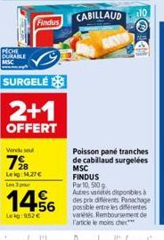 PECHE DURABLE MSC  Findus  SURGELÉ  2+1  OFFERT  Vendu sel  7⁹8  Lekg: 14.27 € Les 3 pour  1456  Lekg:952 €  Poisson pane tranches de cabillaud surgelées MSC FINDUS Par 10, 500g Autres vanités disponi