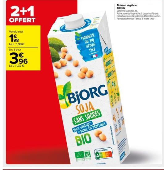 2+1  OFFERT  Vendu seul  198  Le L: 1,98 € Les 3 pour  96  Le L: 132 €  PIONNIER DU BIO DEPUIS 1988  BJORG SOJA  SANS SUCRES  100% VEGETAL  RICHE EN PROTEINES  BIO  MUTRI-SCORE  108  ECD  NOUNDS  Autr