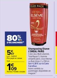 80%  D'ÉCONOMIES  5%  LeL: 943 € Prix payé en casse Sot  Shampooing Elseve L'OREAL PARIS  Color-vive, Muti-vitamin, Total Repair 5, Homme antipelliculaire, Lise Intense ou Nutri-Gloss 2 x 290 ml Soit 