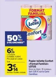 g  50%  d'economies"  6%9  le paquet lun  0,35€  prix payé en casse sot  34  rome fide  lotus  confort  format familial  papier toilette confort *format familial. lotus  rose ou blanc, 18 rouleaux soi