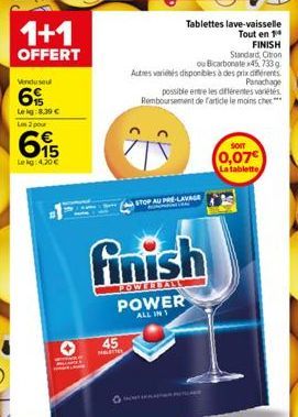 Vendusel  6  Leig:8.39 €  1+1  OFFERT  Us 2 pour  695  Le kg: 4.30 €  45  Tablettes lave-vaisselle Tout en 14  STOP AU PRE-LAVAGE  finish  POWER  ALL IN 1  FINISH Standard, Citron ou Bicarbonate x45, 