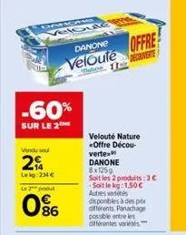 dayans  -60%  sur le 2  vendu se  2  le kg 234 €  l2produ  86  cloute  danone  veloute  use. the  velouté nature <offre décou- verte  offre  danone  8x125g  soit les 2 produits: 3 € soit le kg: 1,50 €