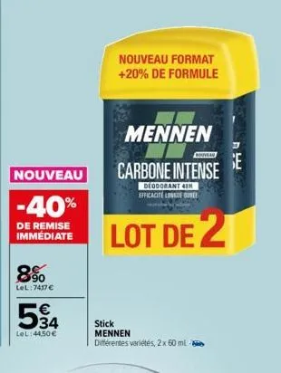 nouveau  -40%  de remise immédiate  8%  lel:7417 €  €  594  lel:44,50€  nouveau format +20% de formule  mennen  carbone intense  deodorant 4 efficacité longueur  lot de 2  stick mennen différentes var