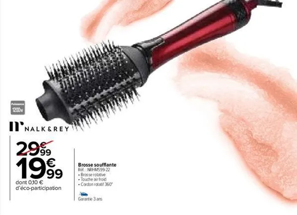 1200w  nalk&rey  2999  1999  dont 0,10 € d'éco-participation  brosse soufflante ref.: nrhms99-22 •brosse rotative • touche air froid •cordon rotatif 360°  garantie 3 ans  