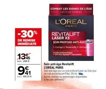 -30%  de remise immédiate  135  le l:269 €  91  €  lel: 188,20 €  combat les signes de l'âge les plus visibles  l'oréal  paris  revitalift  laser x3  soin profond anti-age jour  1. corrige 2. redensif