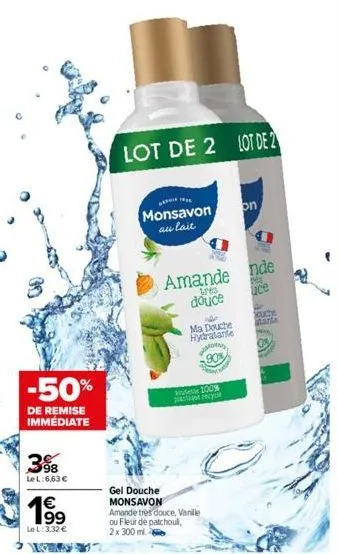 -50%  de remise immédiate  398  le l:6,63 €  4€  le l: 3,32 €  lot de 2 lot de 2  1  monsavon  au lait  amande nde ires uce douce  n  ma douche hydratante  90%  100%  atque recyc  on  gel douche monsa