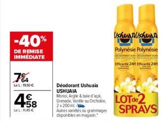 -40%  DE REMISE IMMÉDIATE  7%4  Le L: 1930 €  € +58  Le L: 11,45 €  Déodorant Ushuaia USHUAIA  UshuaiaUshuaia  Polynésie Polynésie  Efficacité 24H Efficacité 24H  & baie  Grenade, Vanlle ou Orchidée L