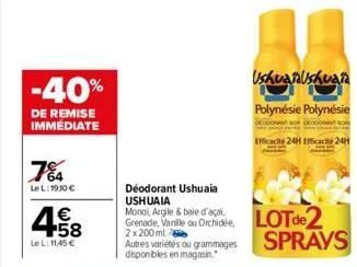 -40%  de remise immédiate  7%4  le l: 1930 €  € +58  le l: 11,45 €  déodorant ushuaia ushuaia  ushuaiaushuaia  polynésie polynésie  efficacité 24h efficacité 24h  & baie  grenade, vanlle ou orchidée l