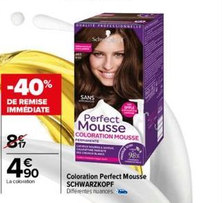 -40%  DE REMISE IMMÉDIATE  85  4.50  €  La coloration  SANS  Perfect Mousse  COLORATION MOUSSE  PERMANENTE  Coloration Perfect Mousse SCHWARZKOPF Différentes nuances 