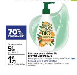 70%  D'ÉCONOMIES  Prix payé en caisse  5€  Le L: 22,76 € Soit  1€  Lait corps peaux sèches Bio  LE PETIT MARSEILLAIS  Miel argan ou Fleur d'oranger, flacon-pompe 250 ml  71  Soit 3,98 € sur la Carte C