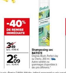 -40%  DE REMISE IMMÉDIATE  349  Le L: 1745 €  209  €  LeL: 10,45 €  Balist  ORIGINAL  Shampooing sec BATISTE Original, Blush, Perfect day ou Cherry, 200 ml Autres variétés ou  grammages disponibles à 