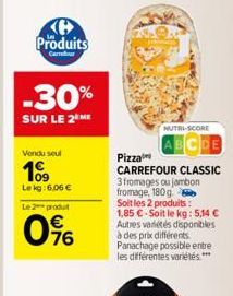 K Produits  Carrer  -30%  SUR LE 2 ME  Vendu seul  199  Lekg: 6.06 € Le 2 produt  0%  NUTRI-SCORE  CDE  Pizza  CARREFOUR CLASSIC 3 fromages ou jambon fromage, 180g Soit les 2 produits: 1,85 €-Soit le 