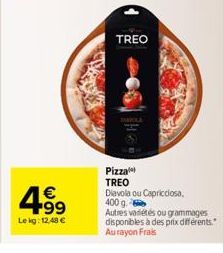 4.99  €  Le kg: 12,48 €  TREO  Pizza TREO Diavola ou Capricciosa, 400 g.  Autres variétés ou grammages disponibles à des prix différents." Aurayon Frais 