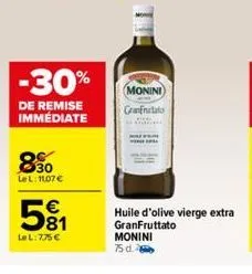 -30%  de remise immédiate  830  le l: 11,07 €  €  581  lel: 775 €  monini granatalo  huile d'olive vierge extra granfruttato monini  75 d. 