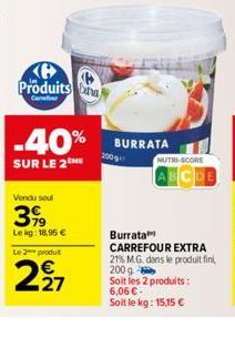 Ke Produits  Carrefour  -40%  SUR LE 2 ME  Vendu soul  399  Lekg: 18,95 €  Le 2 produt  227  BURRATA  2009  NUTRI-SCORE  ABCDE  Burrata  CARREFOUR EXTRA 21% M.G. dans le produit fini, 200 g Soit les 2