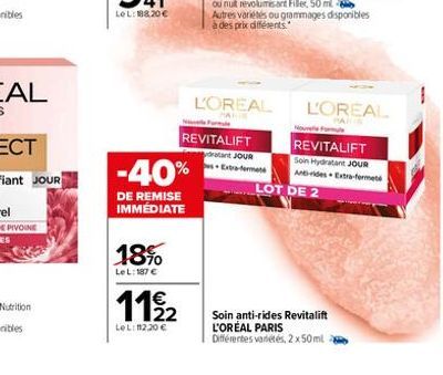 -40%  DE REMISE IMMÉDIATE  18%  LeL: 187 €  1192  22  LeL:11220 €  REVITALIFT  L'OREAL  datant JOUR Extra-format  LOT DE 2  Soin anti-rides Revitalift L'ORÉAL PARIS Différentes variétés, 2x50ml  L'ORE