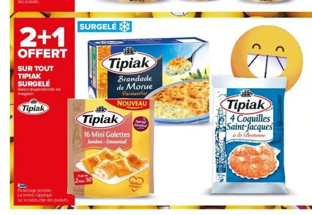 2+1  offert  sur tout tipiak surgelé selon disponibilités en magasin  tipiak  panachage possible. la remise s'applique sur le moins cher des produits.  surgelé  prim  2min 30  tipiak  16 mini galettes