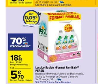 70%  D'ÉCONOMIES  1899  LeL: 333€ Prix payé en caisse  Sot  SOIT  0,05  Le lavage  PERSIL  Soit 16,09 € sur la Carte Carrefour.  FORMAT FAMILIAL  Lessive liquide «Format Familial. PERSIL  Bouquet de P