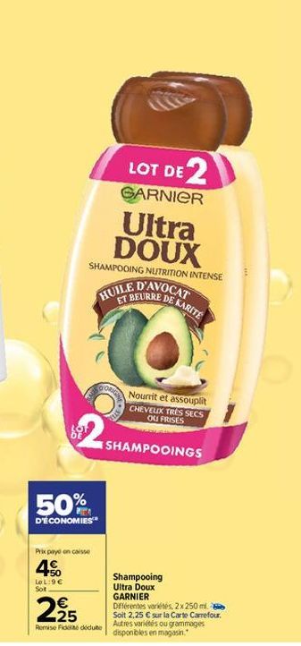 50%  D'ÉCONOMIES  SHAMPOOING NUTRITION INTENSE D'AVOCAT  ET BEURRE DE  CO  Prix paye en caisse  4%  LeL:9€ Sot  LOT DE 2  GARNIER  Ultra DOUX  HUILE  225  Remise Fiddodute  KARITE  Nourrit et assoupli