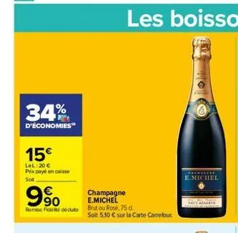 34%  d'économies  15€  lel:20 € prix payé en caisse  sot  990  €  champagne  e.michel  remise de dédute brut ou rosé, 75 d.  soit 5,10 € sur la carte carrefour.  *******  e.michel 