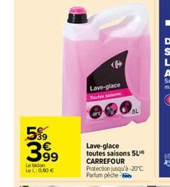 5%9  399  Le bidon LeL: 0,80 €  Lave-glace Toutes salons  Lave-glace toutes saisons 5L CARREFOUR Protection jusqu'à -20°C. Parfum pêche 