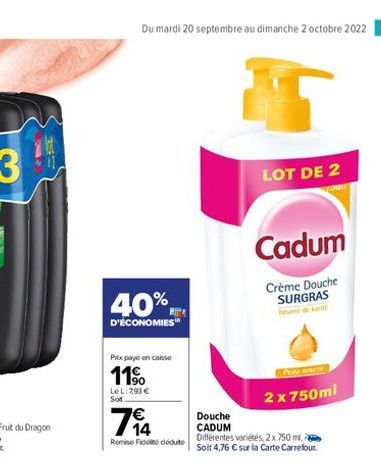 Du mardi 20 septembre au dimanche 2 octobre 2022 65  40%  D'ÉCONOMIES  Prix payé en caisse  11%  LeL: 793 € Sot  74  Remise de dédute  LOT DE 2  Cadum  Crème Douche SURGRAS  Per Te  2 x 750ml  Douche 