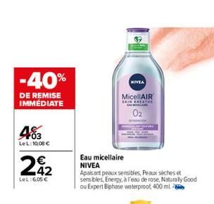 -40%  DE REMISE IMMÉDIATE  403  LeL: 10,08 €  22  LeL: 6,05€  NIVEA  MicellAIR SKIN BREATHE ENLAR  0₂  Eau micellaire NIVEA  Apaisant peaux sensibles, Peaux sèches et sensibles, Energy, à l'eau de ros