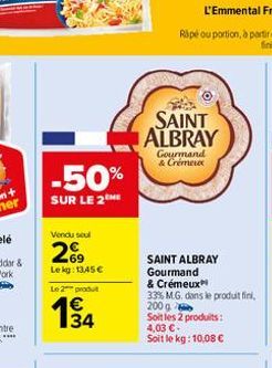 -50%  SUR LE 2  Vendu seul  269  Lekg: 1345€  Le 2 produt  194  SAINT ALBRAY  Gourmand & Crémeux  SAINT ALBRAY Gourmand & Crémeux  33% M.G. dans le produit fini, 200 g  Soit les 2 produits:  4,03 €-So