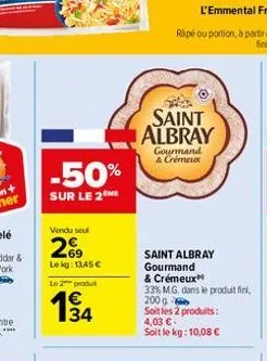 -50%  sur le 2  vendu seul  269  lekg: 1345€  le 2 produt  194  saint albray  gourmand & crémeux  saint albray gourmand & crémeux  33% m.g. dans le produit fini, 200 g  soit les 2 produits:  4,03 €-so