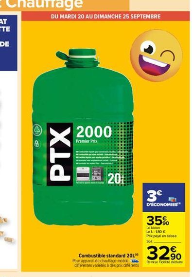 DU MARDI 20 AU DIMANCHE 25 SEPTEMBRE  PTX  2000  Premier Prix  20  Combustible standard 201 Pour appareil de chauffage mobile. différentes variétés à des prix différents  D  3€  D'ÉCONOMIES  te  35%  