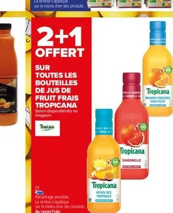 2+1  offert  sur toutes les bouteilles de jus de fruit frais tropicana selon disponibilités en magasin  tropicana  panachage possible  la remise s'applique sur le moins cher des produits. au rayon fra