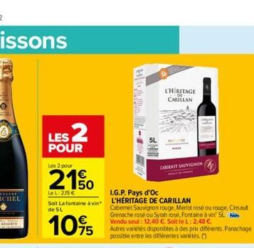 LES 2  POUR  Les 2 pour  2150  Le L:235€  Soit Lafontaine à vin de 5L  10%  L'HERITAGE CARILLAN  CABERNET SAUVIGNON  L.G.P. Pays d'Oc  L'HÉRITAGE DE CARILLAN  Cabernet Sauvignon rouge. Merlot rosé ou 