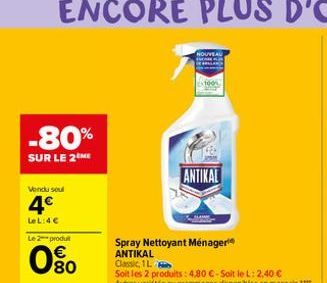 -80%  SUR LE 2 ME  Vendu soul  4€  LeL:4€  Le 2-produt  80  ANTIKAL  Spray Nettoyant Ménageri  ANTIKAL Classic, 1L  Soit les 2 produits: 4,80 €-Soit le L: 2,40 €  Autres variétés ou grammages deponibl