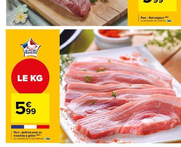 J  LE PORC FRANÇAIS  LE KG  €  599  Porc: poitrine avec os tranchée à griller)  La cassette de 1,2 kg minimum.  Porc: filet mignon La barquette de 2 pieces. 