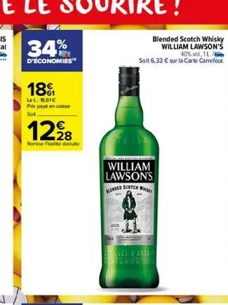 34%  d'économies™  181  lel: 18.61€ prix payé en caisse sot  1228  remise fide dedute  blended scotch whisky william lawson's 40% vol, 1 l. soit 6,33 € sur la carte carrefour.  572 ibre  william lawso