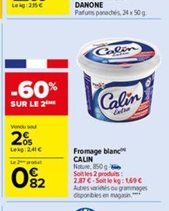 -60%  SUR LE 2 ME  Vendu soul  205  Lekg:2.41 € Le2prod  0%2  Calin  Calin  Extra  Fromage blanc CALIN Nature, 850 g- Soit les 2 produits: 2,87 C-Soit le kg: 1,69 € Autres variétés ou grammages dispon